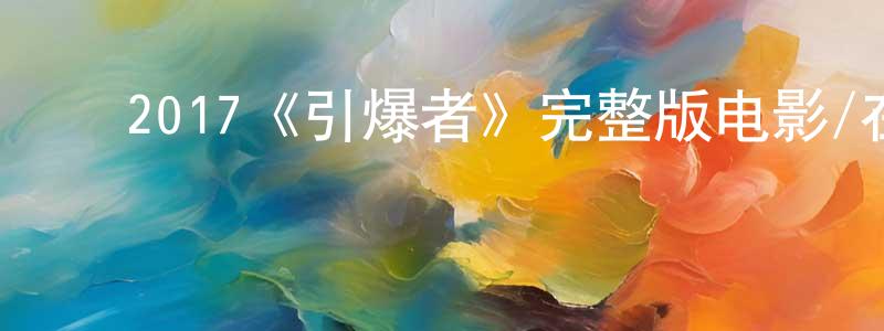 曾文琦的动漫综艺大全,2017《引爆者》完整版电影/在线观看/百度云-美剧天堂